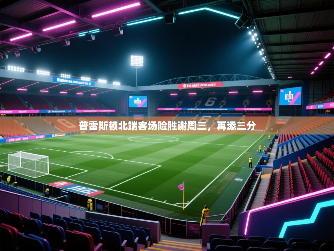 普雷斯顿北端客场险胜谢周三,再添三分 第1张