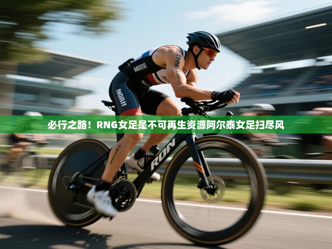 必行之路！RNG女足是不可再生资源阿尔泰女足扫尽风  第1张