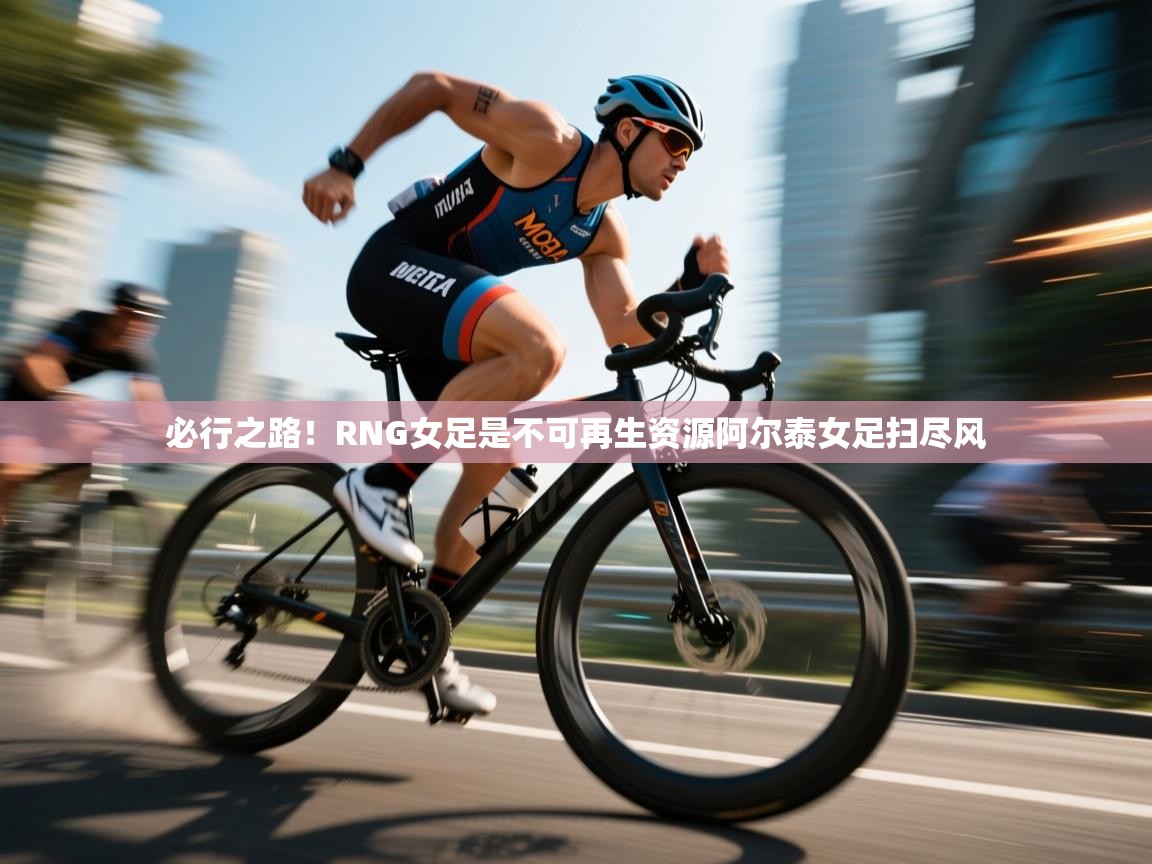 必行之路！RNG女足是不可再生资源阿尔泰女足扫尽风  第2张