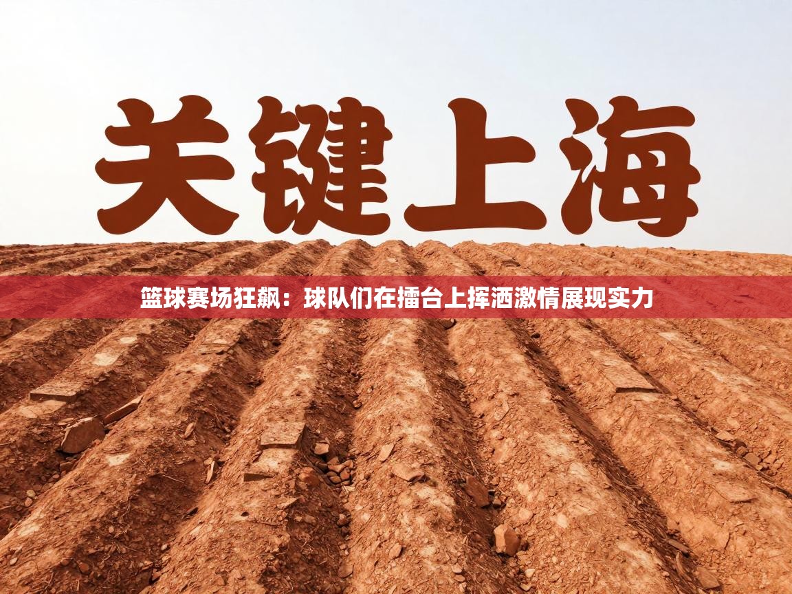 篮球赛场狂飙:球队们在擂台上挥洒激情展现实力 第1张